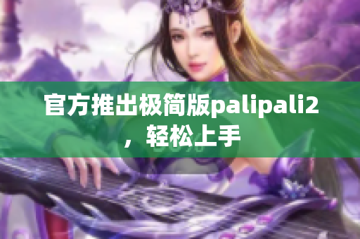 官方推出极简版palipali2，轻松上手