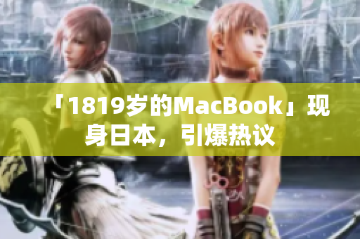 「1819岁的MacBook」现身日本，引爆热议