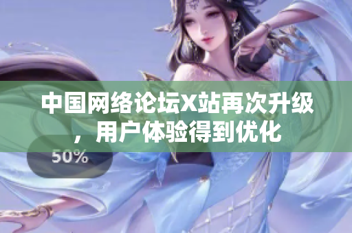 中国网络论坛X站再次升级，用户体验得到优化