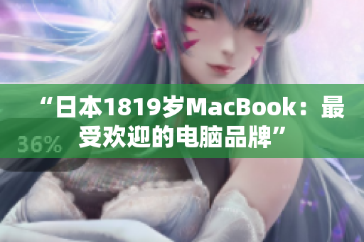 “日本1819岁MacBook：最受欢迎的电脑品牌”