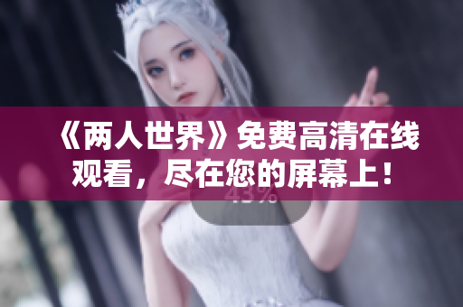 《两人世界》免费高清在线观看，尽在您的屏幕上！