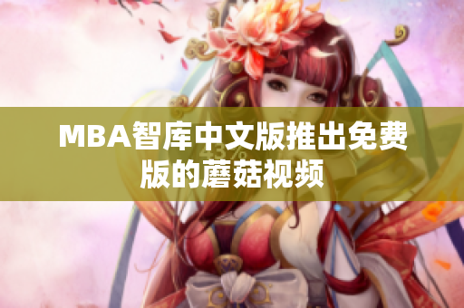 MBA智库中文版推出免费版的蘑菇视频