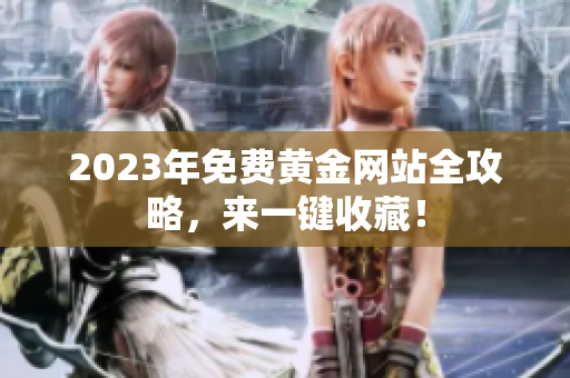 2023年免费黄金网站全攻略，来一键收藏！