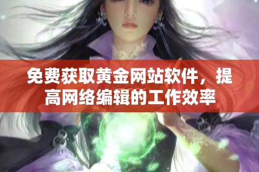 免费获取黄金网站软件，提高网络编辑的工作效率