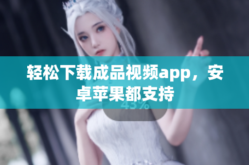 轻松下载成品视频app，安卓苹果都支持