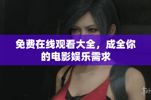 免费在线观看大全，成全你的电影娱乐需求