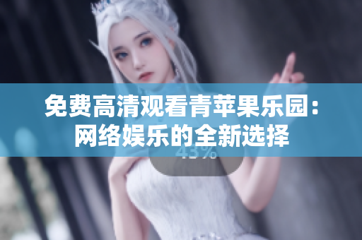 免费高清观看青苹果乐园：网络娱乐的全新选择