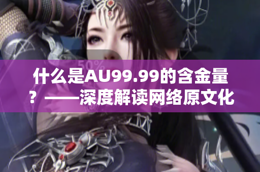 什么是AU99.99的含金量？——深度解读网络原文化词汇