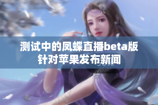 测试中的凤蝶直播beta版针对苹果发布新闻