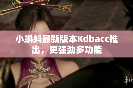 小蝌蚪最新版本Kdbacc推出，更强劲多功能