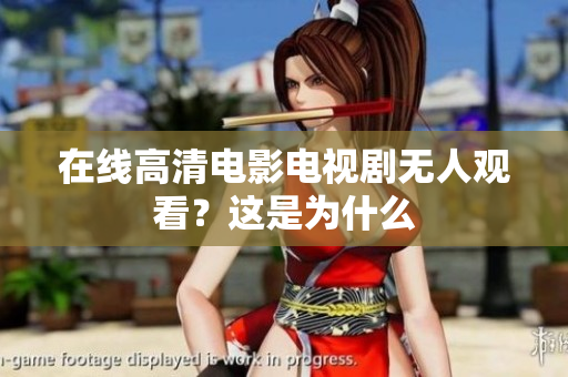 在线高清电影电视剧无人观看？这是为什么
