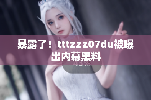 暴露了！tttzzz07du被曝出内幕黑料