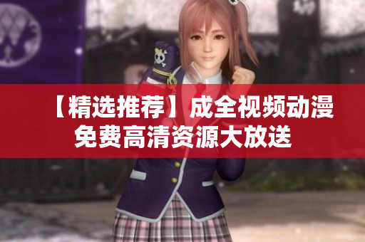 【精选推荐】成全视频动漫免费高清资源大放送
