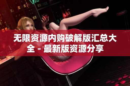 无限资源内购破解版汇总大全 - 最新版资源分享