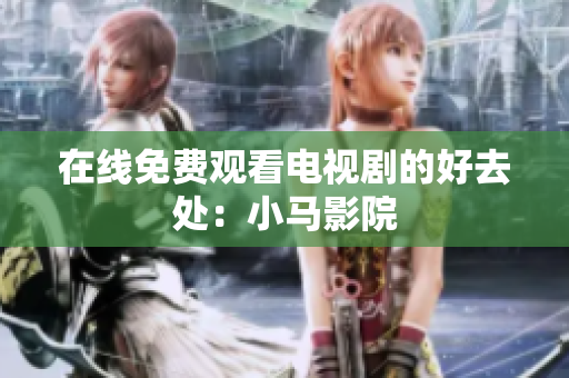 在线免费观看电视剧的好去处：小马影院
