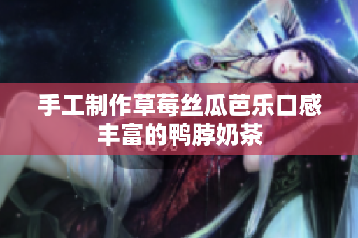 手工制作草莓丝瓜芭乐口感丰富的鸭脖奶茶