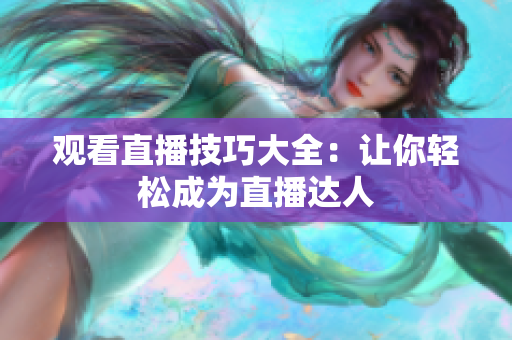 观看直播技巧大全：让你轻松成为直播达人
