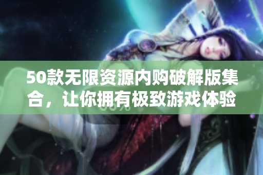 50款无限资源内购破解版集合，让你拥有极致游戏体验