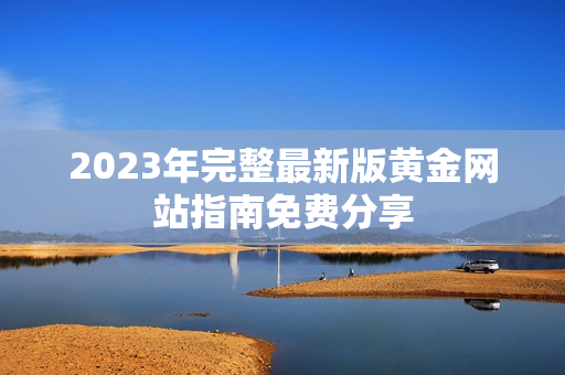 2023年完整最新版黄金网站指南免费分享