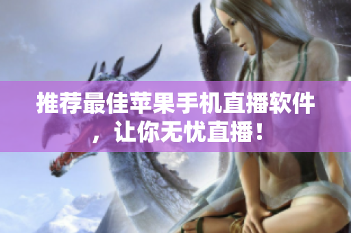 推荐最佳苹果手机直播软件，让你无忧直播！