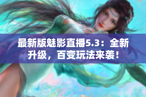 最新版魅影直播5.3：全新升级，百变玩法来袭！