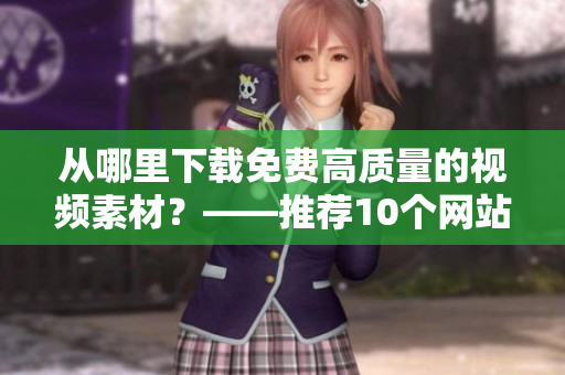 从哪里下载免费高质量的视频素材？——推荐10个网站