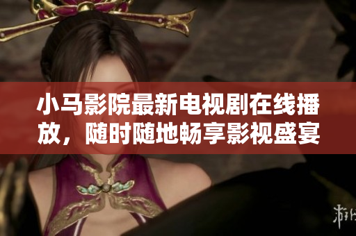 小马影院最新电视剧在线播放，随时随地畅享影视盛宴