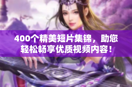400个精美短片集锦，助您轻松畅享优质视频内容！