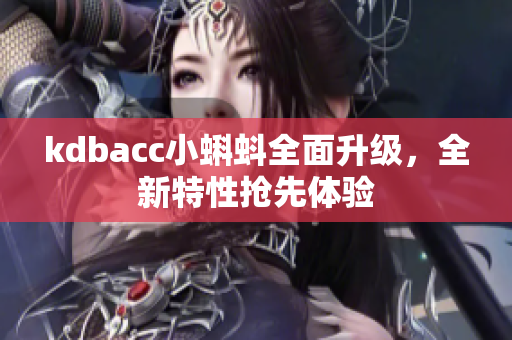 kdbacc小蝌蚪全面升级，全新特性抢先体验