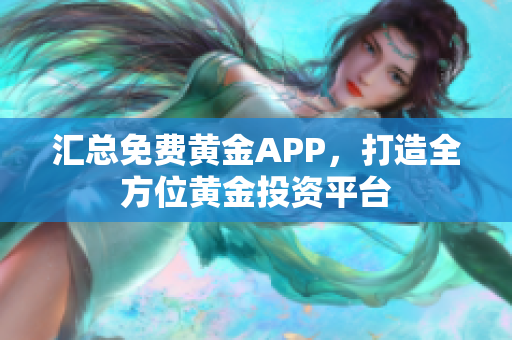 汇总免费黄金APP，打造全方位黄金投资平台