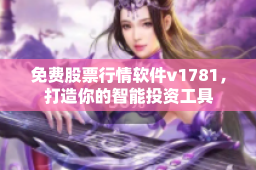 免费股票行情软件v1781，打造你的智能投资工具