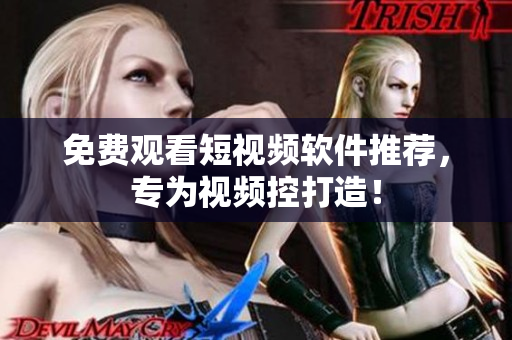 免费观看短视频软件推荐，专为视频控打造！