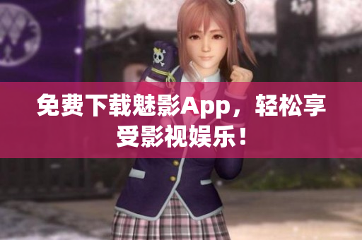 免费下载魅影App，轻松享受影视娱乐！