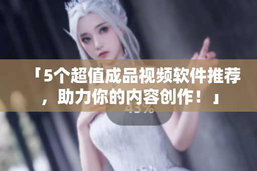 「5个超值成品视频软件推荐，助力你的内容创作！」