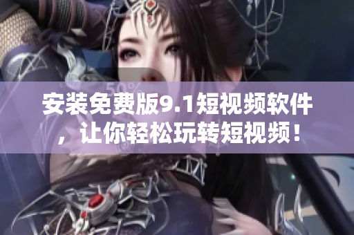 安装免费版9.1短视频软件，让你轻松玩转短视频！