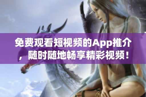 免费观看短视频的App推介，随时随地畅享精彩视频！
