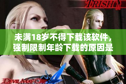 未满18岁不得下载该软件，强制限制年龄下载的原因是什么？
