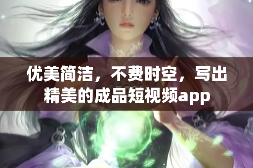 优美简洁，不费时空，写出精美的成品短视频app