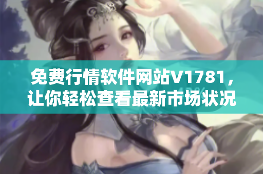 免费行情软件网站V1781，让你轻松查看最新市场状况