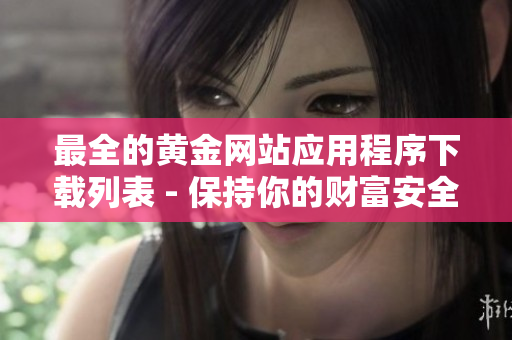 最全的黄金网站应用程序下载列表 - 保持你的财富安全