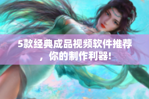 5款经典成品视频软件推荐，你的制作利器!