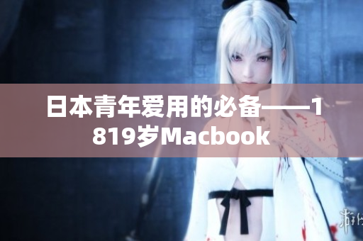日本青年爱用的必备——1819岁Macbook