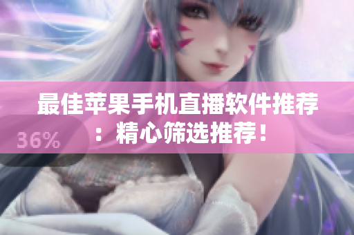 最佳苹果手机直播软件推荐：精心筛选推荐！