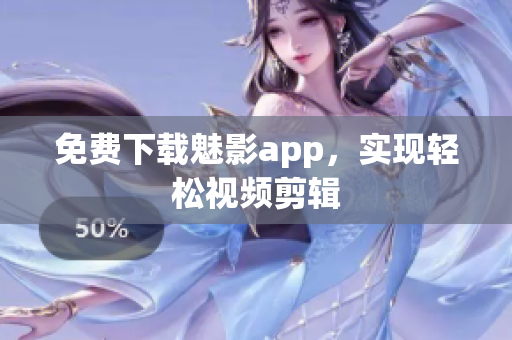 免费下载魅影app，实现轻松视频剪辑