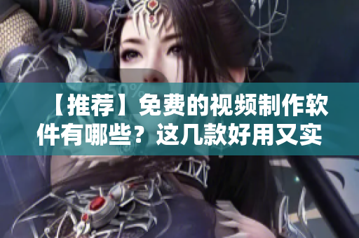 【推荐】免费的视频制作软件有哪些？这几款好用又实用！