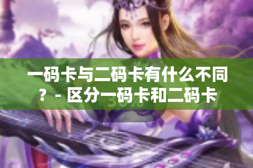 一码卡与二码卡有什么不同？- 区分一码卡和二码卡
