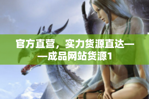 官方直营，实力货源直达——成品网站货源1