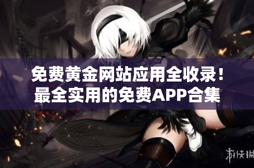 免费黄金网站应用全收录！最全实用的免费APP合集