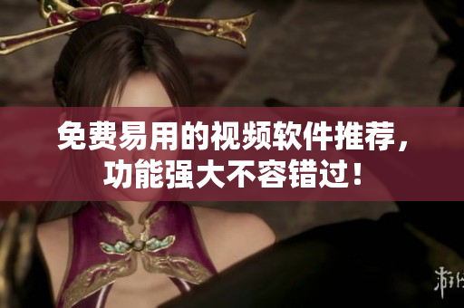 免费易用的视频软件推荐，功能强大不容错过！
