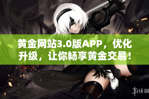 黄金网站3.0版APP，优化升级，让你畅享黄金交易！